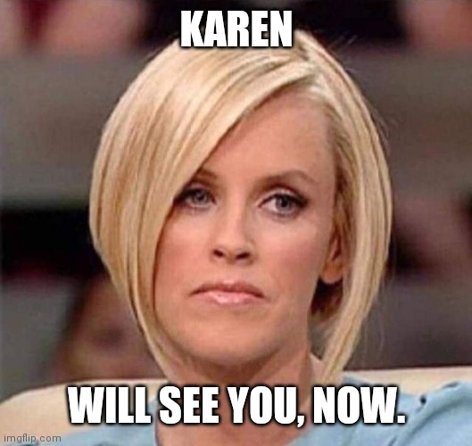 Karen, the manager will see you now | KAREN WILL SEE YOU, NOW. | image tagged in karen the manager will see you now | made w/ Imgflip meme maker