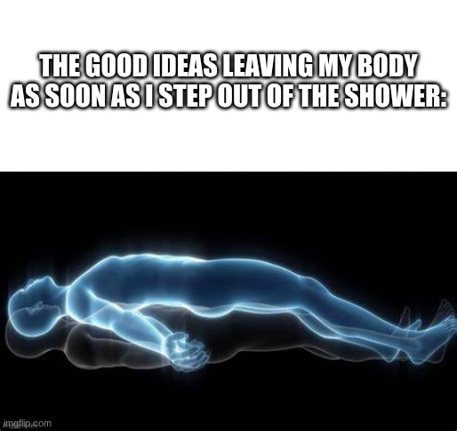 this title is funny right? | THE GOOD IDEAS LEAVING MY BODY AS SOON AS I STEP OUT OF THE SHOWER: | image tagged in hahaha funny | made w/ Imgflip meme maker
