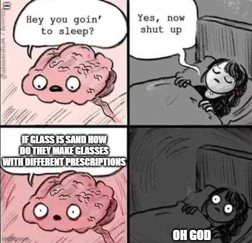 how | MY BRAIN AT 3 AM; IF GLASS IS SAND HOW DO THEY MAKE GLASSES WITH DIFFERENT PRESCRIPTIONS; OH GOD | image tagged in waking up brain | made w/ Imgflip meme maker
