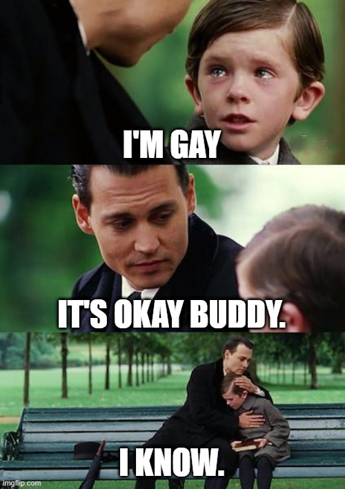 Finding Neverland Meme | I'M GAY IT'S OKAY BUDDY. I KNOW. | image tagged in memes,finding neverland | made w/ Imgflip meme maker