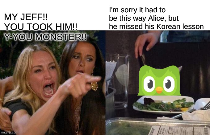 Woman Yelling At Cat | MY JEFF!! 
YOU TOOK HIM!! Y-YOU MONSTER!! I'm sorry it had to be this way Alice, but he missed his Korean lesson | image tagged in memes,woman yelling at cat | made w/ Imgflip meme maker