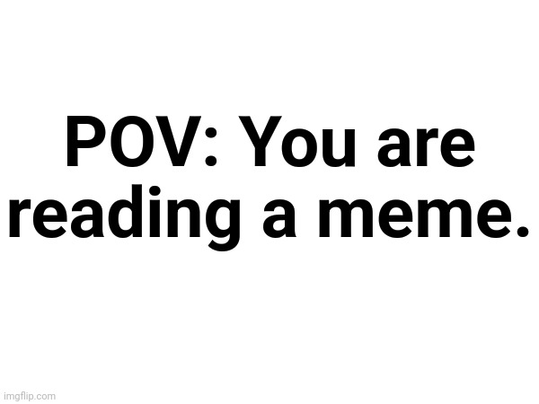 POV: You are reading the title. | POV: You are reading a meme. | image tagged in pov,pov meme,pov you are reading the tags,point of view,discord enemy,memecraftia | made w/ Imgflip meme maker