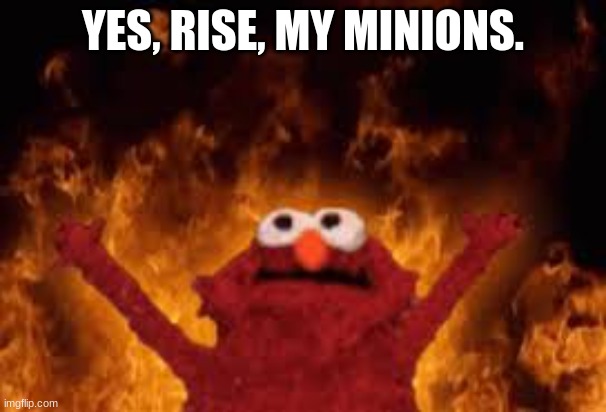 evil Elmo | YES, RISE, MY MINIONS. | image tagged in elmo fire | made w/ Imgflip meme maker