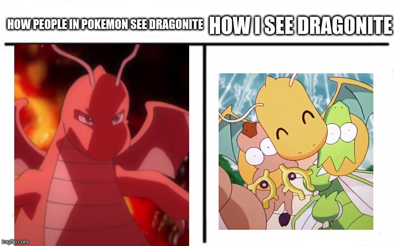 Who Would Win Blank | HOW I SEE DRAGONITE; HOW PEOPLE IN POKEMON SEE DRAGONITE | image tagged in who would win blank | made w/ Imgflip meme maker