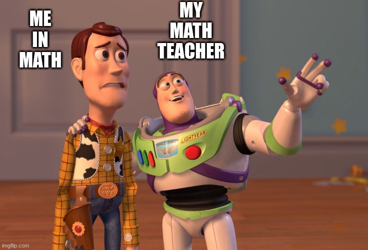 X, X Everywhere Meme | MY
MATH
TEACHER; ME
IN
MATH | image tagged in memes,x x everywhere | made w/ Imgflip meme maker