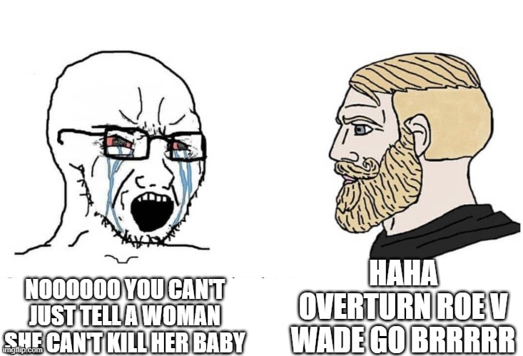 Cope | HAHA OVERTURN ROE V WADE GO BRRRRR; NOOOOOO YOU CAN'T JUST TELL A WOMAN SHE CAN'T KILL HER BABY | image tagged in soyboy vs yes chad | made w/ Imgflip meme maker
