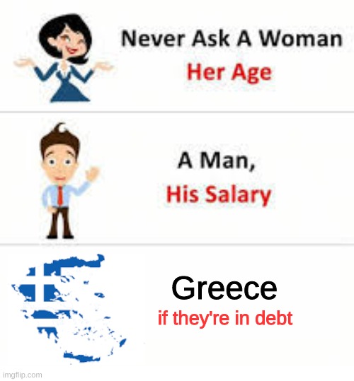 are they in debt? | Greece; if they're in debt | image tagged in never ask a woman her age | made w/ Imgflip meme maker