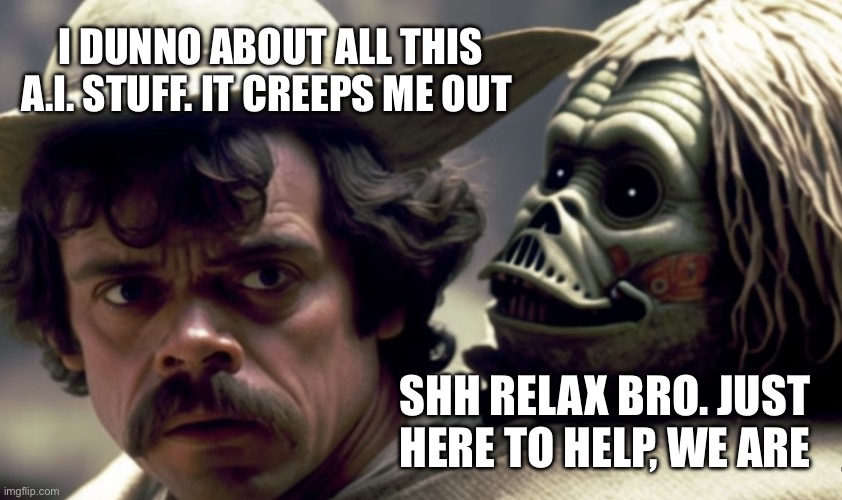 AI Yoda Just Here To Help | I DUNNO ABOUT ALL THIS A.I. STUFF. IT CREEPS ME OUT; SHH RELAX BRO. JUST HERE TO HELP, WE ARE | image tagged in creepy ai yoda | made w/ Imgflip meme maker