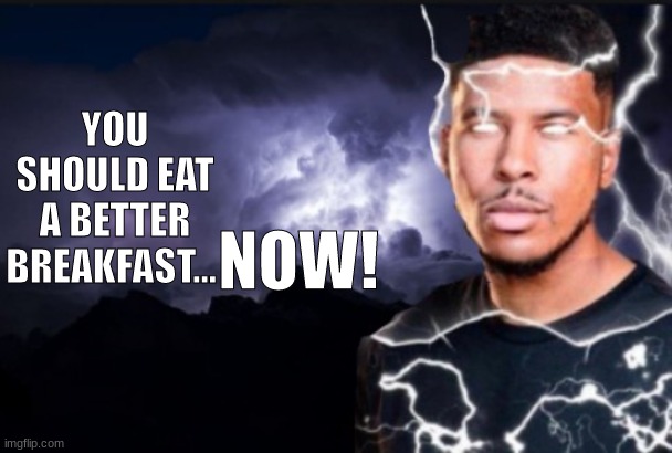 You should kill yourself now | YOU SHOULD EAT A BETTER BREAKFAST... NOW! | image tagged in you should kill yourself now | made w/ Imgflip meme maker