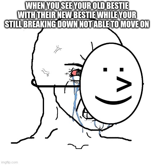 This hurts so much right now | WHEN YOU SEE YOUR OLD BESTIE WITH THEIR NEW BESTIE WHILE YOUR STILL BREAKING DOWN NOT ABLE TO MOVE ON | image tagged in pretending to be happy hiding crying behind a mask,friendship ended | made w/ Imgflip meme maker