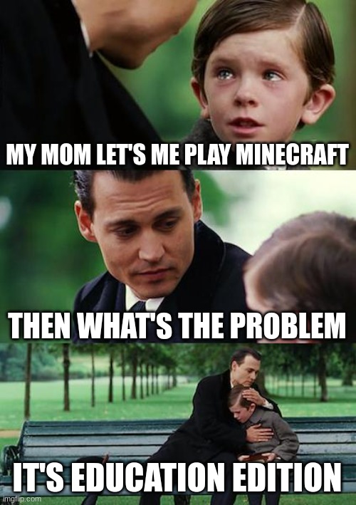 Finding Neverland Meme | MY MOM LET'S ME PLAY MINECRAFT; THEN WHAT'S THE PROBLEM; IT'S EDUCATION EDITION | image tagged in memes,finding neverland | made w/ Imgflip meme maker