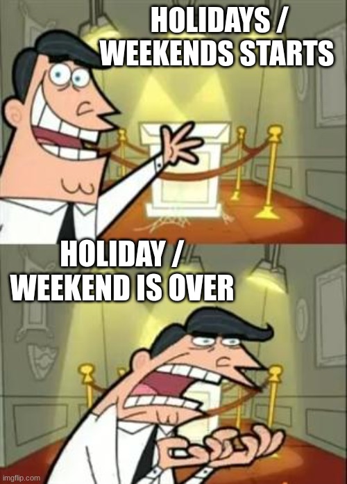 This Is Where I'd Put My Trophy If I Had One Meme | HOLIDAYS / WEEKENDS STARTS; HOLIDAY / WEEKEND IS OVER | image tagged in memes,this is where i'd put my trophy if i had one | made w/ Imgflip meme maker