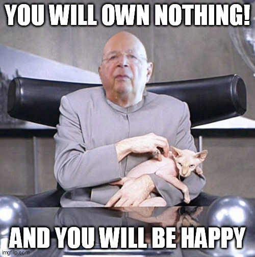 Dr Evil Klaus Schwab - You Will Own Nothing | YOU WILL OWN NOTHING! AND YOU WILL BE HAPPY | image tagged in klaus schwab is dr evil | made w/ Imgflip meme maker