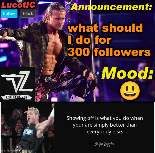 LucotIC's "Dolph Ziggler" template 15# | what should I do for 300 followers; 😃 | image tagged in lucotic's dolph ziggler template 15 | made w/ Imgflip meme maker