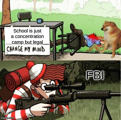 I think its the truth | School is just a concentration camp but legal; FBI | image tagged in waldo shoots the change my mind guy | made w/ Imgflip meme maker