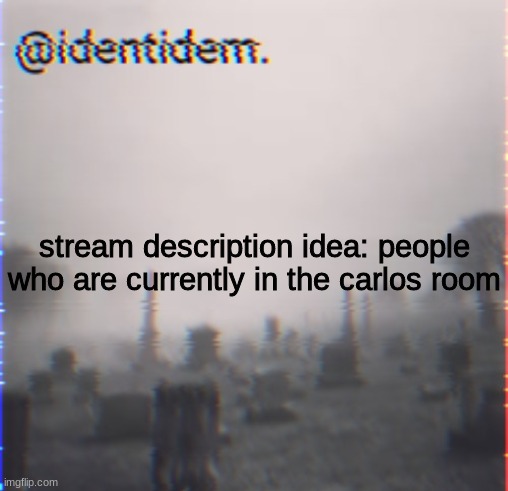m | stream description idea: people who are currently in the carlos room | made w/ Imgflip meme maker