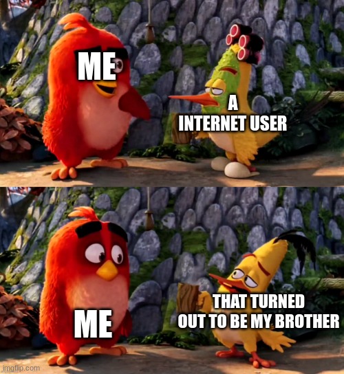 ... | ME; A INTERNET USER; ME; THAT TURNED OUT TO BE MY BROTHER | image tagged in this doesn't happen on its own | made w/ Imgflip meme maker