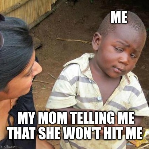 meme funny | ME; MY MOM TELLING ME THAT SHE WON'T HIT ME | image tagged in memes,third world skeptical kid | made w/ Imgflip meme maker