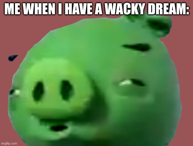 ... | ME WHEN I HAVE A WACKY DREAM: | image tagged in confused bad piggie transparent | made w/ Imgflip meme maker