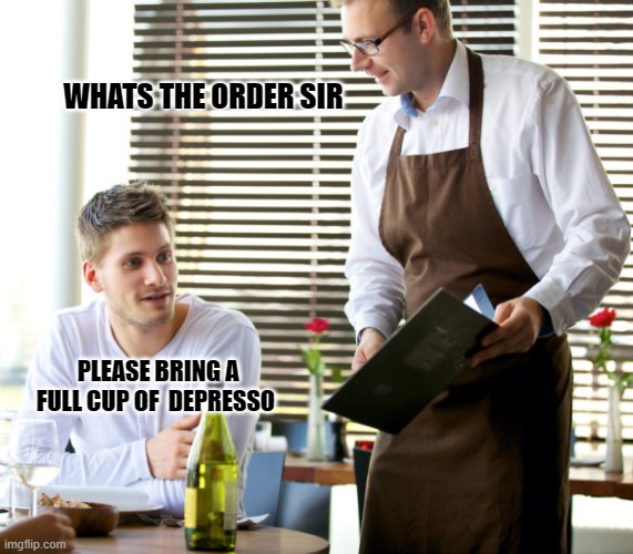 when you feel depressed but still want a coffee | WHATS THE ORDER SIR; PLEASE BRING A FULL CUP OF  DEPRESSO | image tagged in waiter taking order | made w/ Imgflip meme maker