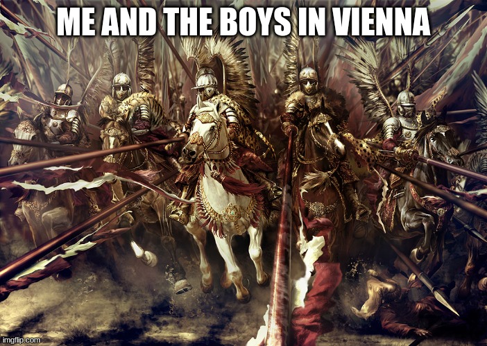 Winged Hussars | ME AND THE BOYS IN VIENNA | image tagged in winged hussars | made w/ Imgflip meme maker