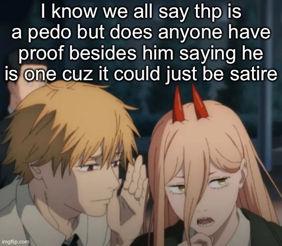 Denji and power | I know we all say thp is a pedo but does anyone have proof besides him saying he is one cuz it could just be satire | image tagged in denji and power | made w/ Imgflip meme maker