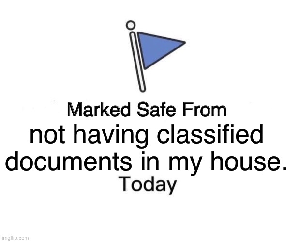 Documents | not having classified documents in my house. | image tagged in memes,marked safe from | made w/ Imgflip meme maker