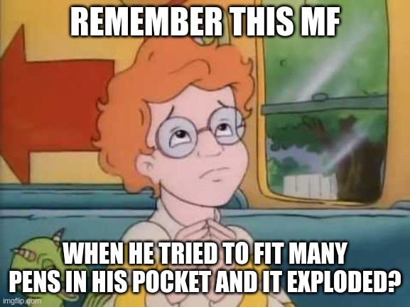 Arnold magic school bus | REMEMBER THIS MF WHEN HE TRIED TO FIT MANY PENS IN HIS POCKET AND IT EXPLODED? | image tagged in arnold magic school bus | made w/ Imgflip meme maker