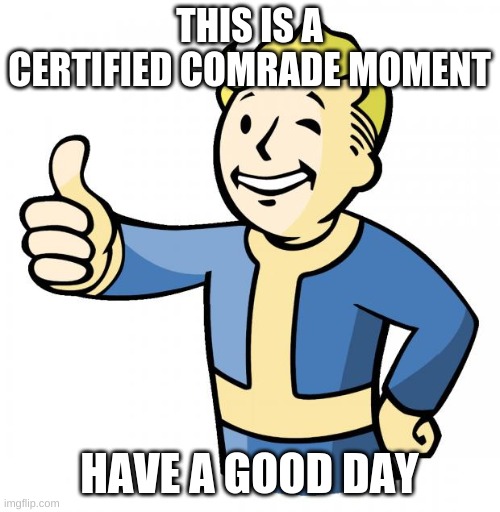 Fallout thumb up | THIS IS A CERTIFIED COMRADE MOMENT HAVE A GOOD DAY | image tagged in fallout thumb up | made w/ Imgflip meme maker