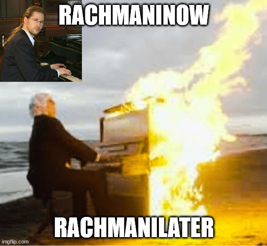 Playing flaming piano | RACHMANINOW; RACHMANILATER | image tagged in playing flaming piano | made w/ Imgflip meme maker