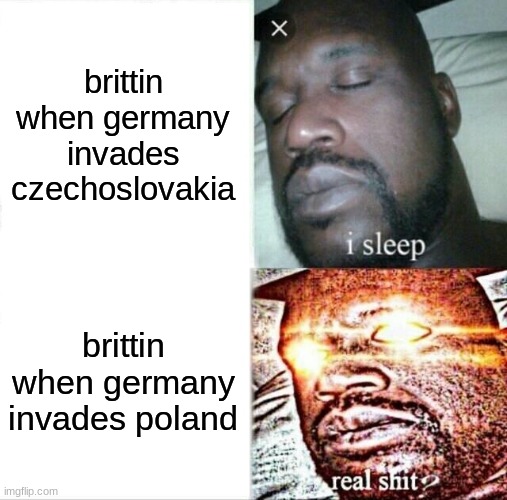 Sleeping Shaq Meme | brittin when germany invades czechoslovakia; brittin when germany invades poland | image tagged in memes,sleeping shaq | made w/ Imgflip meme maker