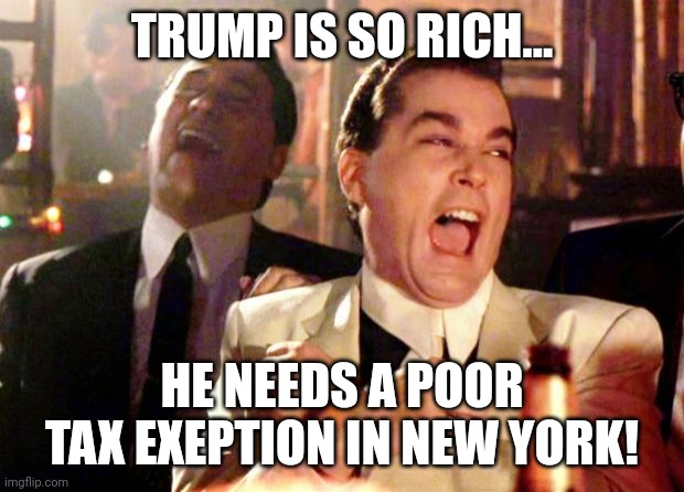Goodfellas Laugh | TRUMP IS SO RICH... HE NEEDS A POOR TAX EXEPTION IN NEW YORK! | image tagged in goodfellas laugh | made w/ Imgflip meme maker