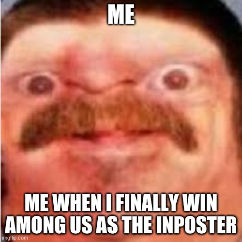 meme | ME; ME WHEN I FINALLY WIN AMONG US AS THE INPOSTER | image tagged in amogus | made w/ Imgflip meme maker