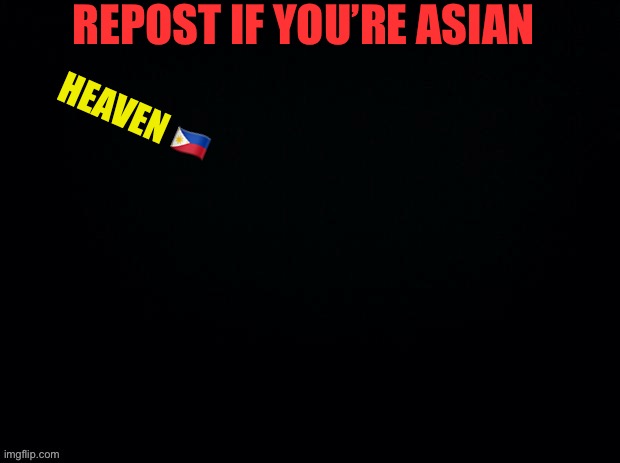 Oh del!!! | REPOST IF YOU’RE ASIAN; HEAVEN 🇵🇭 | image tagged in black with red typing | made w/ Imgflip meme maker
