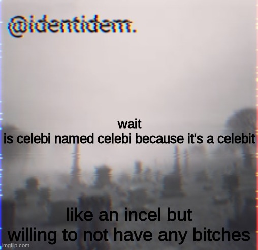 hbu | wait
is celebi named celebi because it's a celebit; like an incel but willing to not have any bitches | made w/ Imgflip meme maker