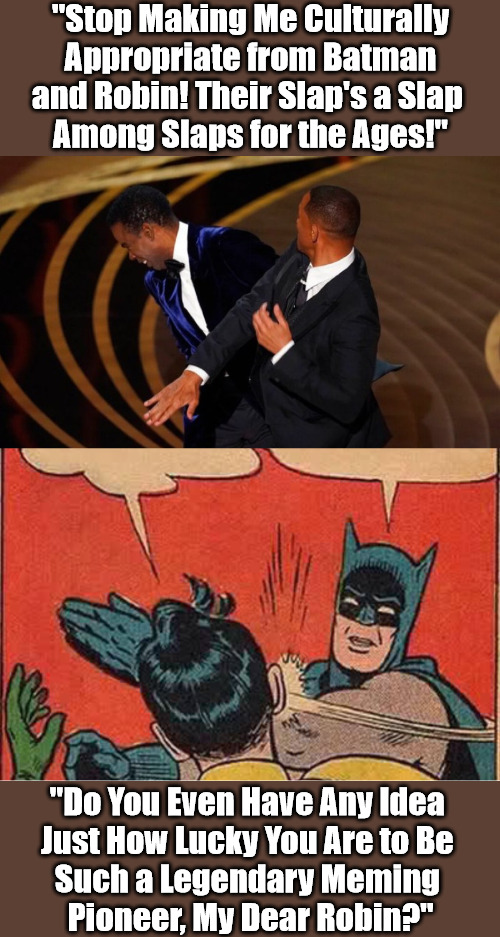 Thrill Smith, Chris Rock; Squire Batman, Butler Robin--Steel Cage Meme Match! | "Stop Making Me Culturally Appropriate from Batman and Robin! Their Slap's a Slap 
Among Slaps for the Ages!"; "Do You Even Have Any Idea 
Just How Lucky You Are to Be 
Such a Legendary Meming 
Pioneer, My Dear Robin?" | image tagged in will smith slap,batman slapping robin,meme about meme templates,pro wrestling,dank memes,cultural appropriation | made w/ Imgflip meme maker