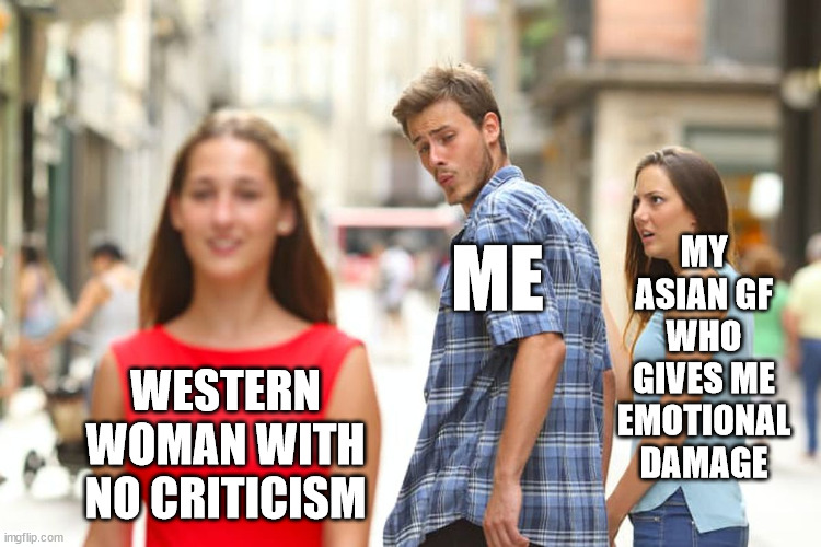 Asian GF | MY ASIAN GF WHO GIVES ME EMOTIONAL DAMAGE; ME; WESTERN WOMAN WITH NO CRITICISM | image tagged in memes,distracted boyfriend,asian,emotional damage,steven he,steven he i will send you to jesus | made w/ Imgflip meme maker