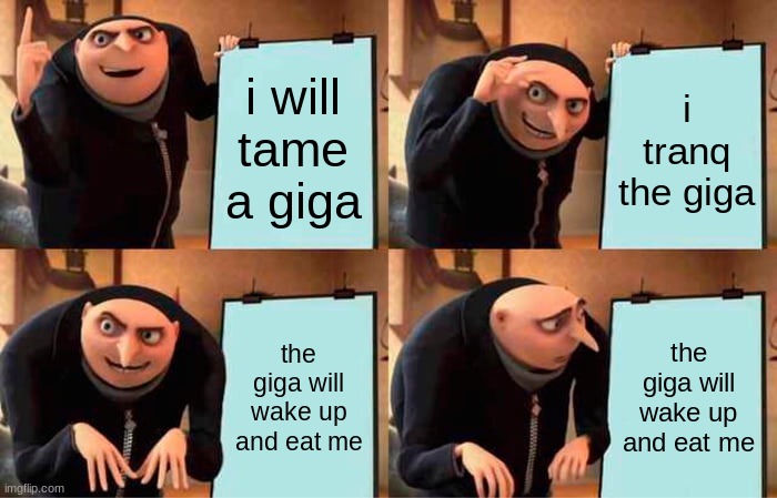 Gru's Plan | i will tame a giga; i tranq the giga; the giga will wake up and eat me; the giga will wake up and eat me | image tagged in memes,gru's plan | made w/ Imgflip meme maker