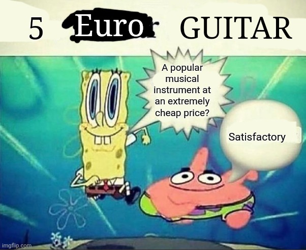 5 dollar foot long | 5; Euro; GUITAR; A popular musical instrument at an extremely cheap price? Satisfactory | image tagged in 5 dollar foot long | made w/ Imgflip meme maker