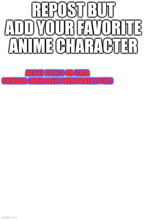 REPOST BUT ADD YOUR FAVORITE ANIME CHARACTER; AKANE SHINJO OR IZAYA ORIHARA (AVERAGEHOMEWORKENJOYER) | made w/ Imgflip meme maker