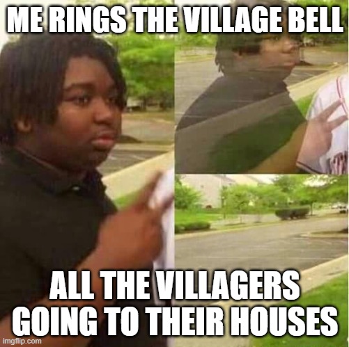 disappearing  | ME RINGS THE VILLAGE BELL; ALL THE VILLAGERS GOING TO THEIR HOUSES | image tagged in disappearing | made w/ Imgflip meme maker
