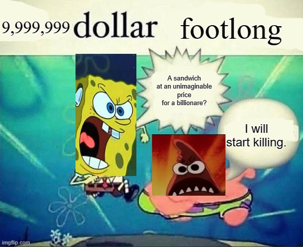 5 dollar foot long | 9,999,999; footlong; A sandwich at an unimaginable price for a billionare? I will start killing. | image tagged in 5 dollar foot long | made w/ Imgflip meme maker