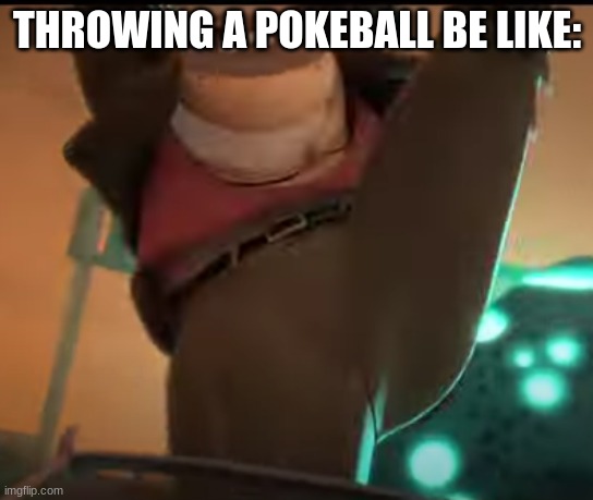 ... | THROWING A POKEBALL BE LIKE: | image tagged in ready to yeet | made w/ Imgflip meme maker