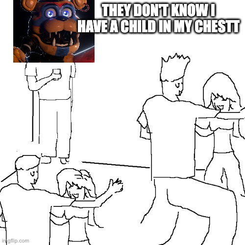 They don't know | THEY DON'T KNOW I HAVE A CHILD IN MY CHESTT | image tagged in they don't know | made w/ Imgflip meme maker
