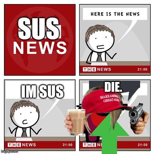 sus news | SUS; IM SUS; DIE. | image tagged in the news | made w/ Imgflip meme maker