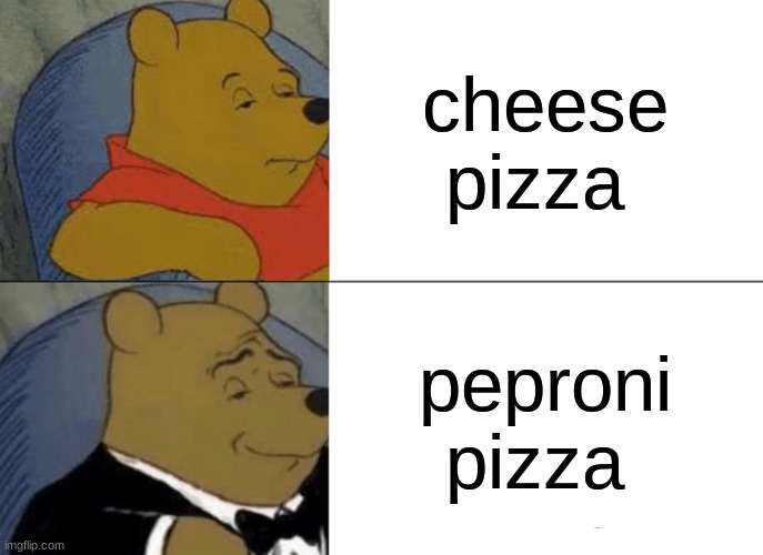 fr | cheese pizza; pepperoni pizza | image tagged in memes,tuxedo winnie the pooh | made w/ Imgflip meme maker