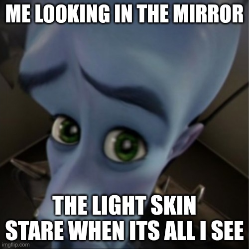 light skin stare | ME LOOKING IN THE MIRROR; THE LIGHT SKIN STARE WHEN ITS ALL I SEE | image tagged in megamind peeking,lol,memes,funny,meme,mirror | made w/ Imgflip meme maker
