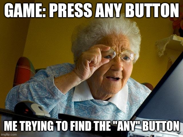 Grandma Finds The Internet Meme | GAME: PRESS ANY BUTTON; ME TRYING TO FIND THE "ANY" BUTTON | image tagged in memes,grandma finds the internet | made w/ Imgflip meme maker