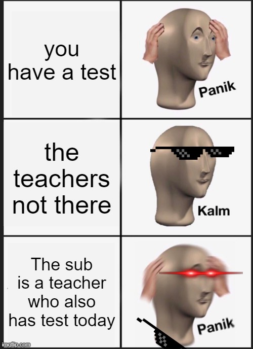 School test be like | you have a test; the teachers not there; The sub is a teacher who also has test today | image tagged in memes,panik kalm panik | made w/ Imgflip meme maker