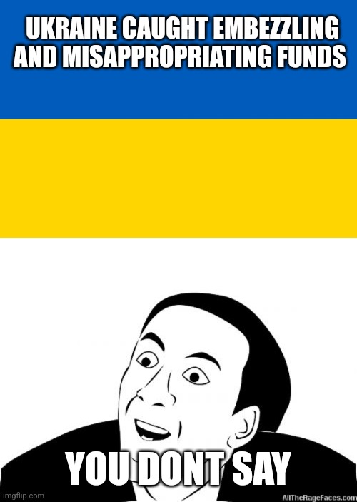 UKRAINE CAUGHT EMBEZZLING AND MISAPPROPRIATING FUNDS; YOU DONT SAY | image tagged in ukraine flag,you dont say,funny memes | made w/ Imgflip meme maker